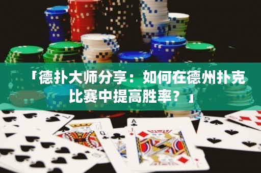 「德扑大师分享：如何在德州扑克比赛中提高胜率？」