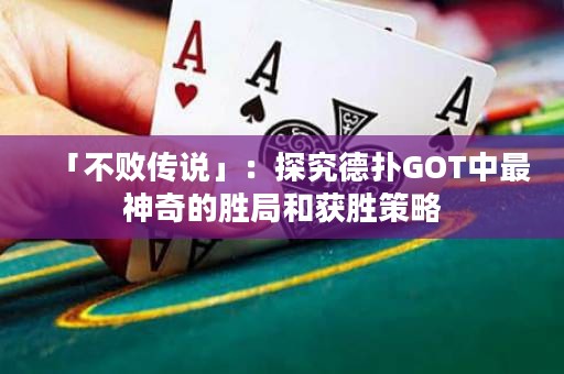 「不败传说」：探究德扑GOT中最神奇的胜局和获胜策略