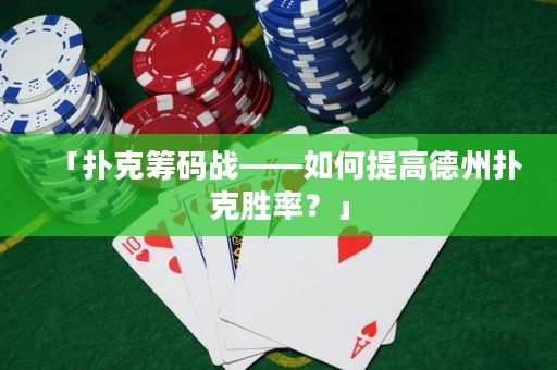 「扑克筹码战——如何提高德州扑克胜率？」