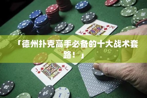 「德州扑克高手必备的十大战术套路！」