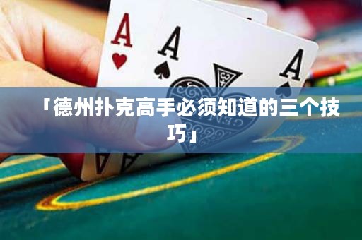 「德州扑克高手必须知道的三个技巧」