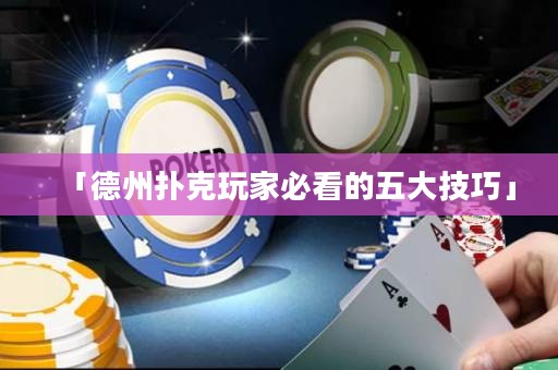 「德州扑克玩家必看的五大技巧」