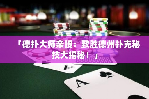 「德扑大师亲授：致胜德州扑克秘技大揭秘！」