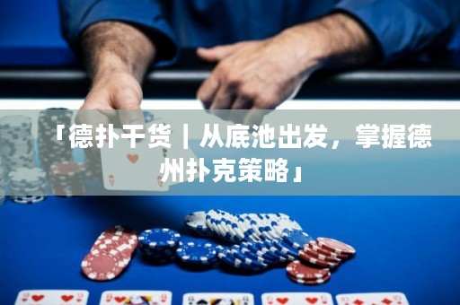 「德扑干货｜从底池出发，掌握德州扑克策略」
