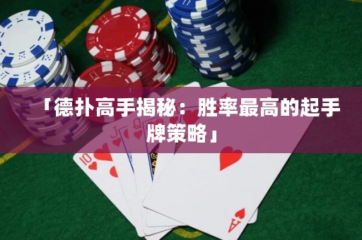 「德扑高手揭秘：胜率最高的起手牌策略」