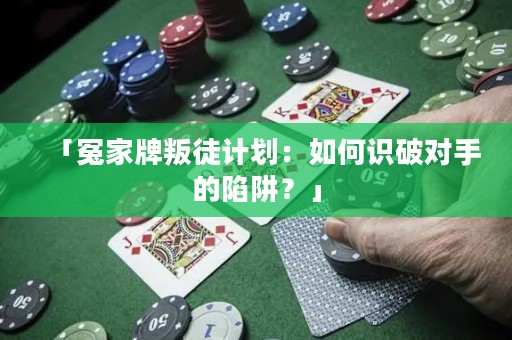 「冤家牌叛徒计划：如何识破对手的陷阱？」