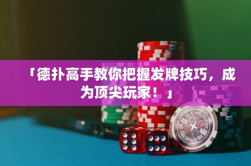 「德扑高手教你把握发牌技巧，成为顶尖玩家！」