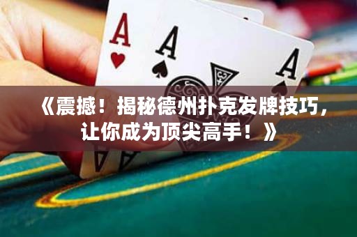 《震撼！揭秘德州扑克发牌技巧，让你成为顶尖高手！》