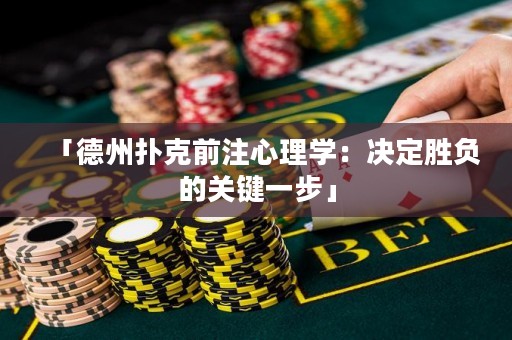 「德州扑克前注心理学：决定胜负的关键一步」
