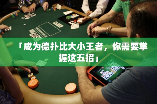 「成为德扑比大小王者，你需要掌握这五招」