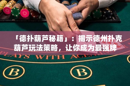 「德扑葫芦秘籍」：揭示德州扑克葫芦玩法策略，让你成为最强牌手！