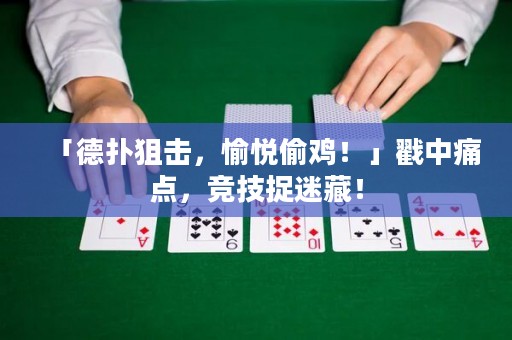 「德扑狙击，愉悦偷鸡！」戳中痛点，竞技捉迷藏！