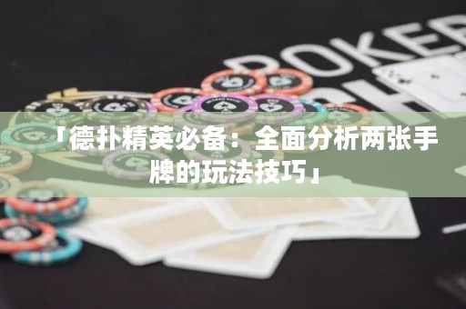「德扑精英必备：全面分析两张手牌的玩法技巧」