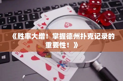 《胜率大增！掌握德州扑克记录的重要性！》
