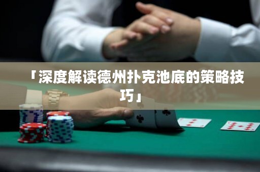 「深度解读德州扑克池底的策略技巧」