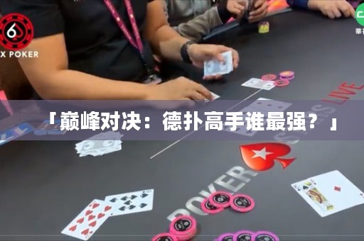「巅峰对决：德扑高手谁最强？」