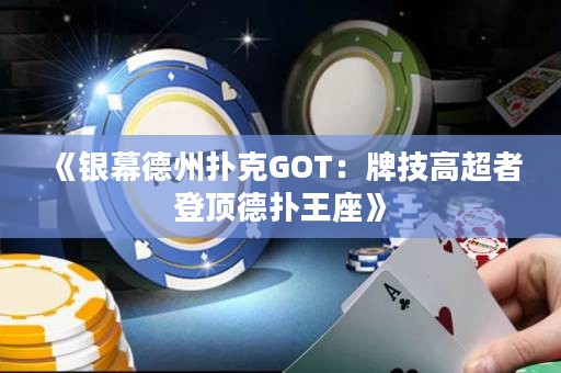 《银幕德州扑克GOT：牌技高超者登顶德扑王座》