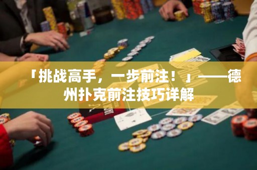 「挑战高手，一步前注！」——德州扑克前注技巧详解