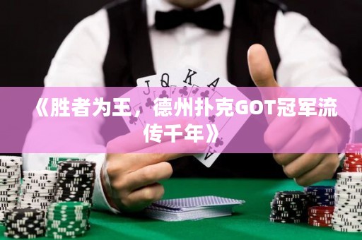 《胜者为王，德州扑克GOT冠军流传千年》