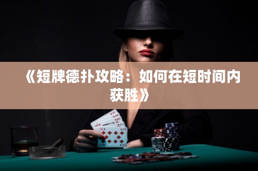 《短牌德扑攻略：如何在短时间内获胜》