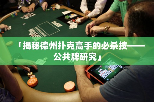 「揭秘德州扑克高手的必杀技——公共牌研究」