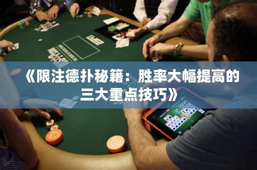 《限注德扑秘籍：胜率大幅提高的三大重点技巧》