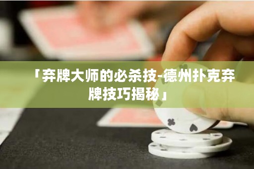 「弃牌大师的必杀技-德州扑克弃牌技巧揭秘」