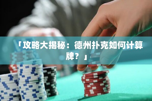 「攻略大揭秘：德州扑克如何计算牌？」