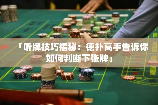 「听牌技巧揭秘：德扑高手告诉你如何判断下张牌」
