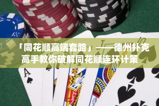 「同花顺高端套路」——德州扑克高手教你破解同花顺连环计策