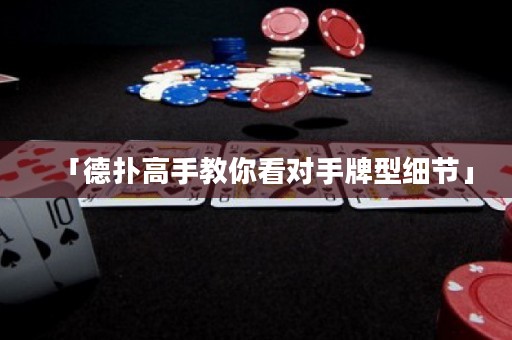 「德扑高手教你看对手牌型细节」