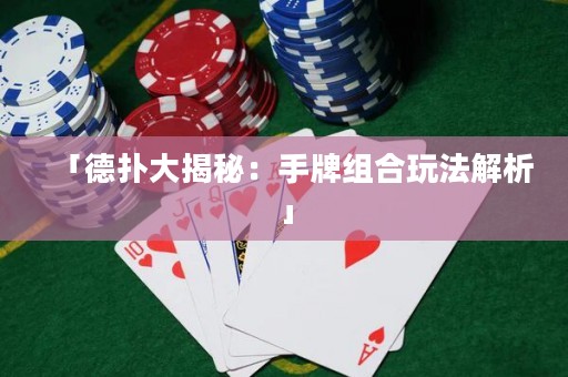 「德扑大揭秘：手牌组合玩法解析」