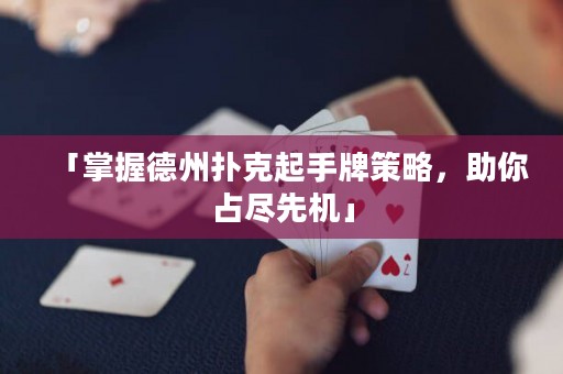 「掌握德州扑克起手牌策略，助你占尽先机」