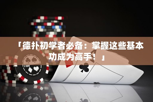 「德扑初学者必备：掌握这些基本功成为高手！」