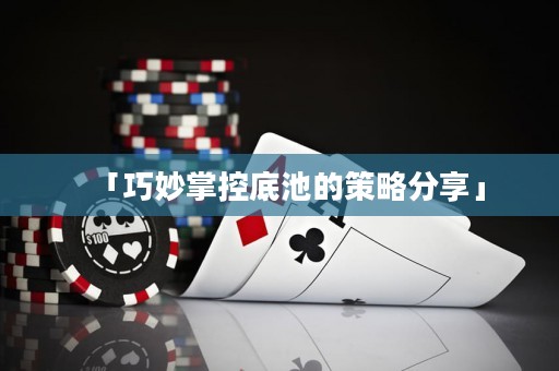 「巧妙掌控底池的策略分享」