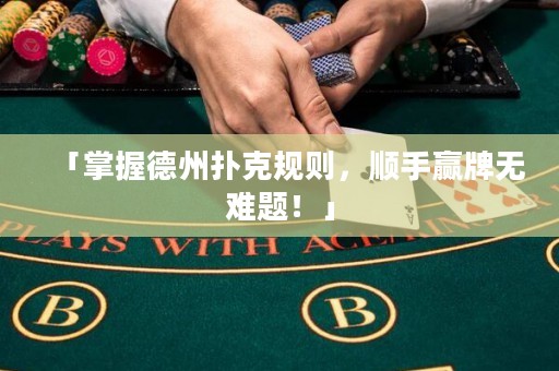 「掌握德州扑克规则，顺手赢牌无难题！」