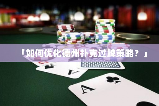 「如何优化德州扑克过牌策略？」