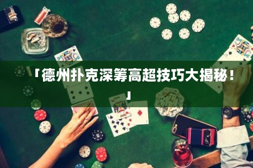 「德州扑克深筹高超技巧大揭秘！」