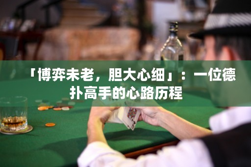 「博弈未老，胆大心细」：一位德扑高手的心路历程