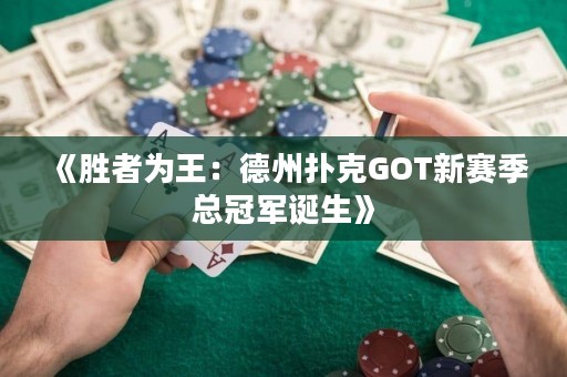《胜者为王：德州扑克GOT新赛季总冠军诞生》