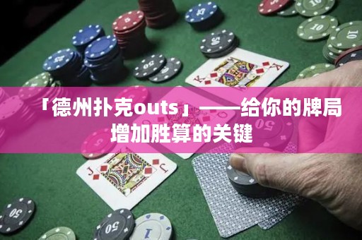 「德州扑克outs」——给你的牌局增加胜算的关键