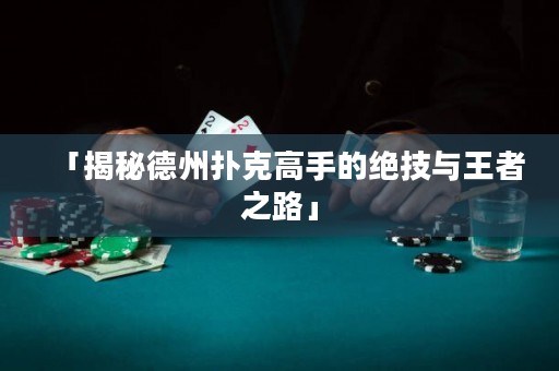 「揭秘德州扑克高手的绝技与王者之路」