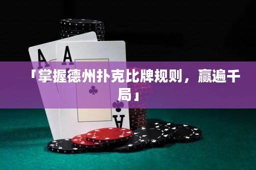 「掌握德州扑克比牌规则，赢遍千局」