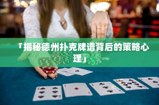 「揭秘德州扑克牌谱背后的策略心理」