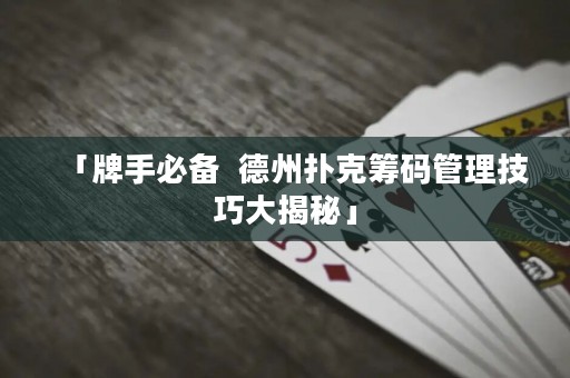 「牌手必备  德州扑克筹码管理技巧大揭秘」