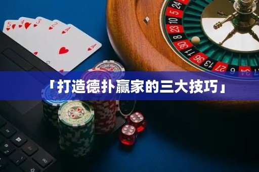 「打造德扑赢家的三大技巧」