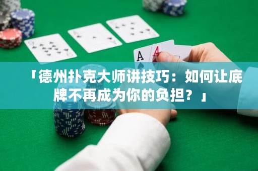 「德州扑克大师讲技巧：如何让底牌不再成为你的负担？」