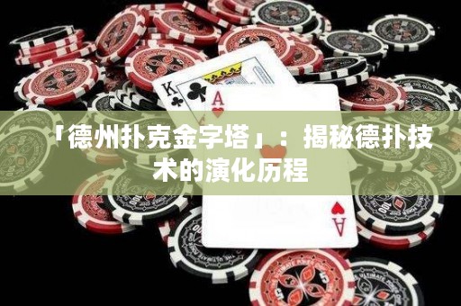 「德州扑克金字塔」：揭秘德扑技术的演化历程