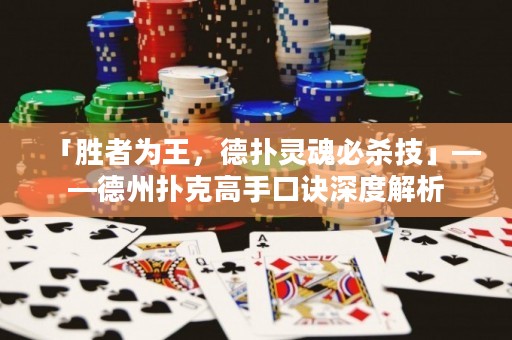 「胜者为王，德扑灵魂必杀技」——德州扑克高手口诀深度解析