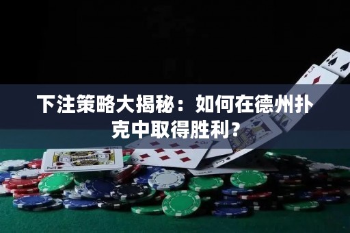 下注策略大揭秘：如何在德州扑克中取得胜利？